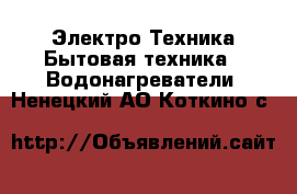 Электро-Техника Бытовая техника - Водонагреватели. Ненецкий АО,Коткино с.